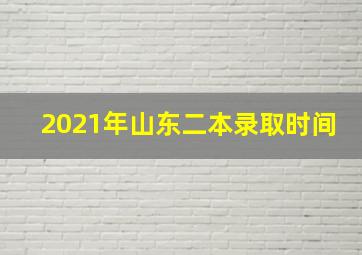 2021年山东二本录取时间