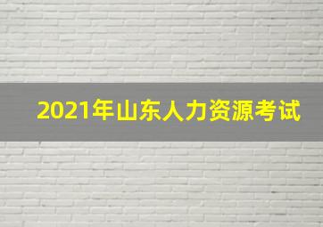 2021年山东人力资源考试