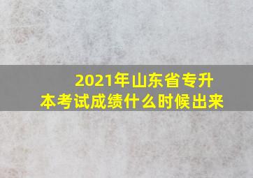 2021年山东省专升本考试成绩什么时候出来