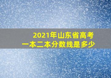 2021年山东省高考一本二本分数线是多少