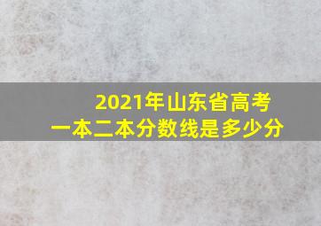 2021年山东省高考一本二本分数线是多少分