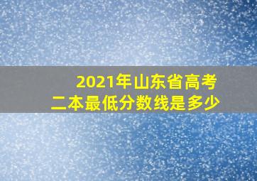 2021年山东省高考二本最低分数线是多少