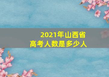 2021年山西省高考人数是多少人