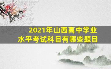 2021年山西高中学业水平考试科目有哪些题目