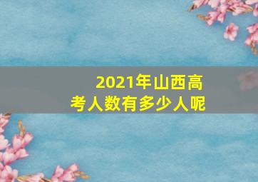 2021年山西高考人数有多少人呢