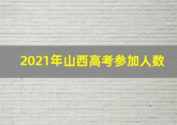 2021年山西高考参加人数