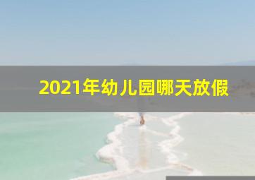 2021年幼儿园哪天放假