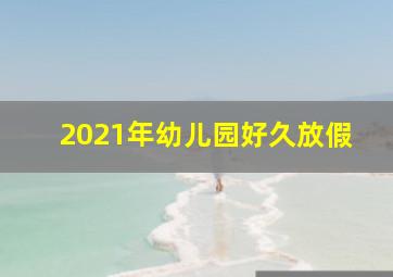 2021年幼儿园好久放假