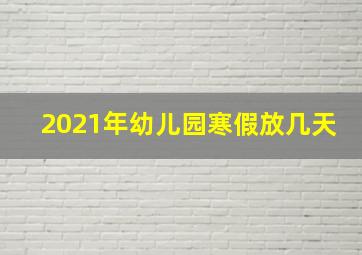 2021年幼儿园寒假放几天