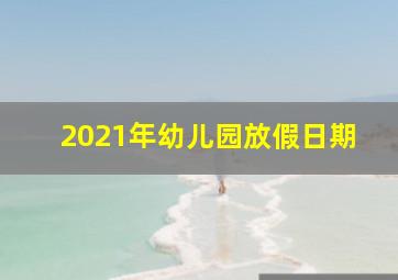 2021年幼儿园放假日期