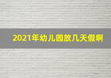 2021年幼儿园放几天假啊