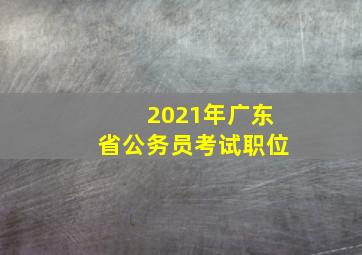 2021年广东省公务员考试职位