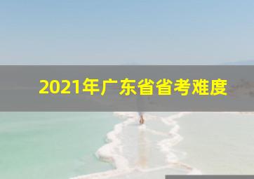 2021年广东省省考难度