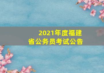 2021年度福建省公务员考试公告