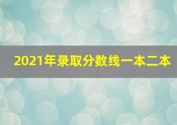 2021年录取分数线一本二本