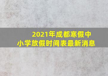 2021年成都寒假中小学放假时间表最新消息