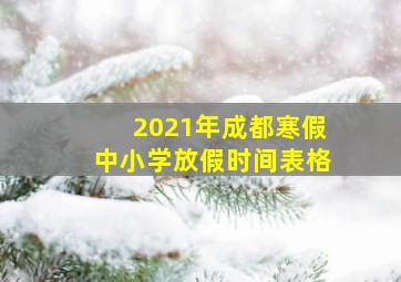 2021年成都寒假中小学放假时间表格