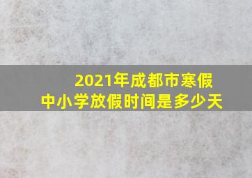 2021年成都市寒假中小学放假时间是多少天