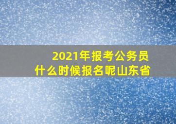 2021年报考公务员什么时候报名呢山东省