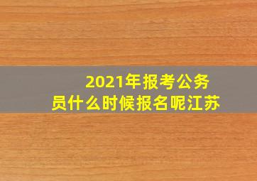 2021年报考公务员什么时候报名呢江苏