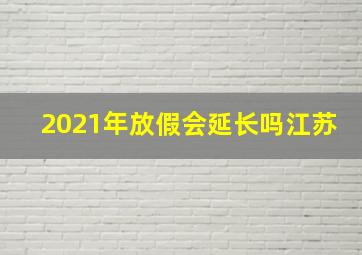 2021年放假会延长吗江苏