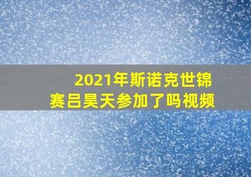 2021年斯诺克世锦赛吕昊天参加了吗视频