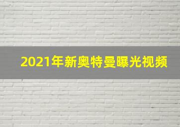 2021年新奥特曼曝光视频