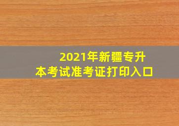 2021年新疆专升本考试准考证打印入口