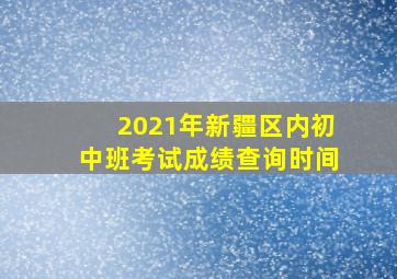 2021年新疆区内初中班考试成绩查询时间