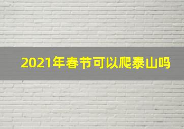 2021年春节可以爬泰山吗