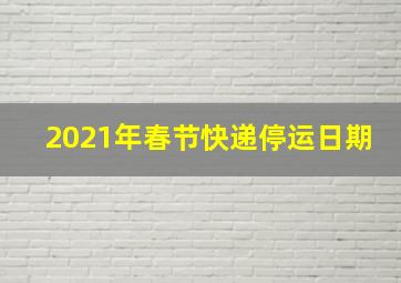 2021年春节快递停运日期