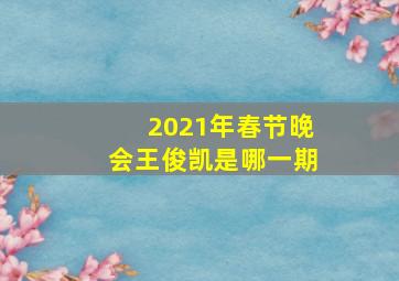 2021年春节晚会王俊凯是哪一期