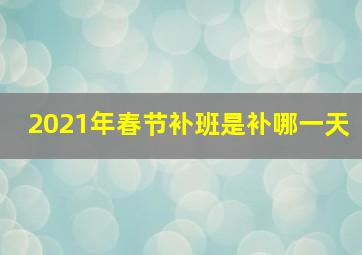 2021年春节补班是补哪一天