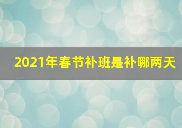 2021年春节补班是补哪两天