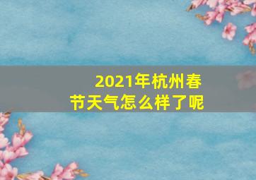 2021年杭州春节天气怎么样了呢