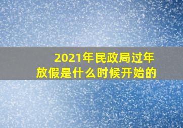 2021年民政局过年放假是什么时候开始的