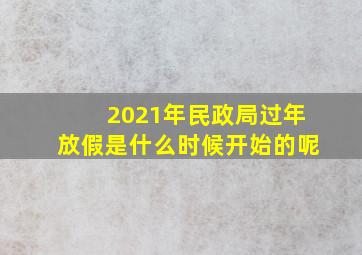 2021年民政局过年放假是什么时候开始的呢