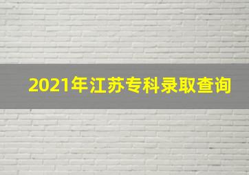 2021年江苏专科录取查询