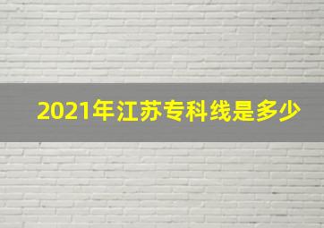 2021年江苏专科线是多少