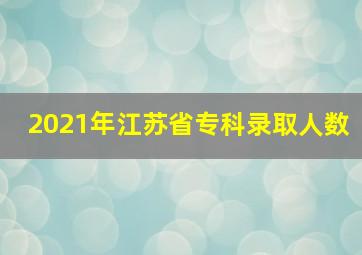 2021年江苏省专科录取人数