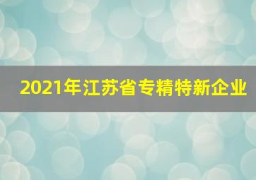 2021年江苏省专精特新企业