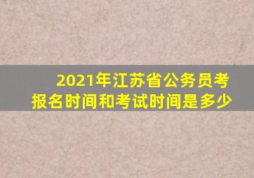 2021年江苏省公务员考报名时间和考试时间是多少