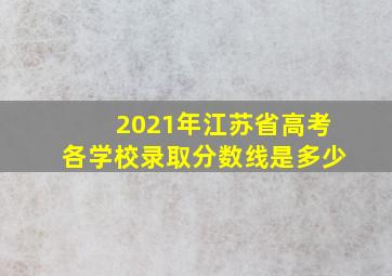 2021年江苏省高考各学校录取分数线是多少