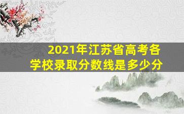 2021年江苏省高考各学校录取分数线是多少分