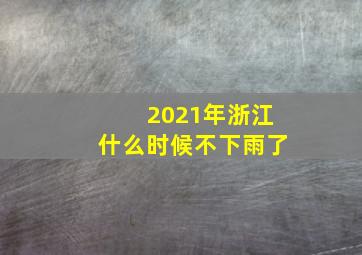 2021年浙江什么时候不下雨了