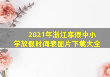 2021年浙江寒假中小学放假时间表图片下载大全