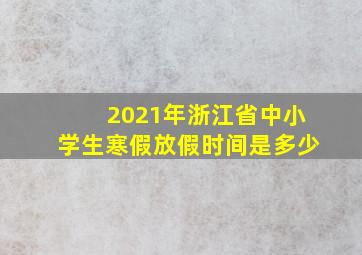 2021年浙江省中小学生寒假放假时间是多少