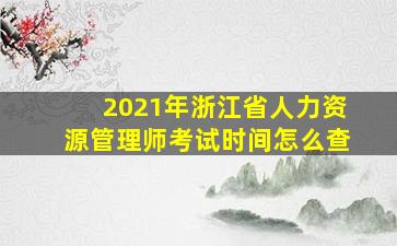 2021年浙江省人力资源管理师考试时间怎么查