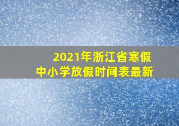 2021年浙江省寒假中小学放假时间表最新