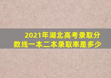 2021年湖北高考录取分数线一本二本录取率是多少